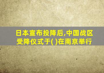 日本宣布投降后,中国战区受降仪式于( )在南京举行